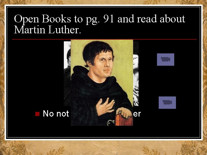 Open Books to pg. 91 and read about Martin Luther. n No not that