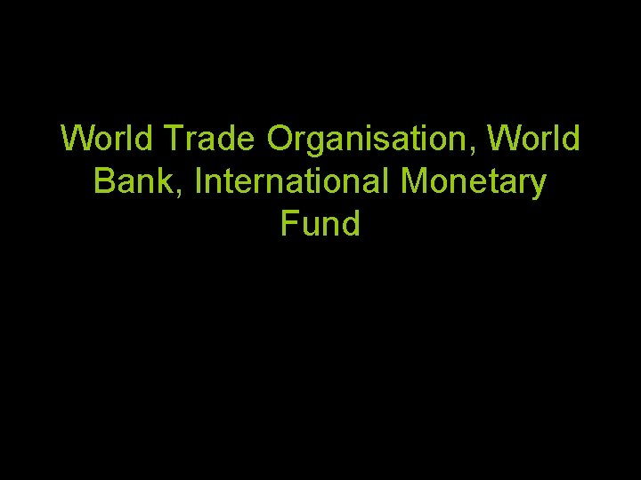 World Trade Organisation, World Bank, International Monetary Fund 