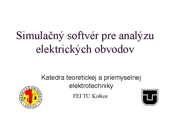 Simulačný softvér pre analýzu elektrických obvodov Katedra teoretickej a priemyselnej elektrotechniky FEI TU Košice