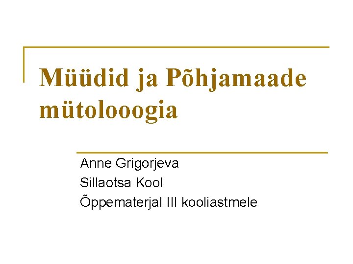 Müüdid ja Põhjamaade mütolooogia Anne Grigorjeva Sillaotsa Kool Õppematerjal III kooliastmele 