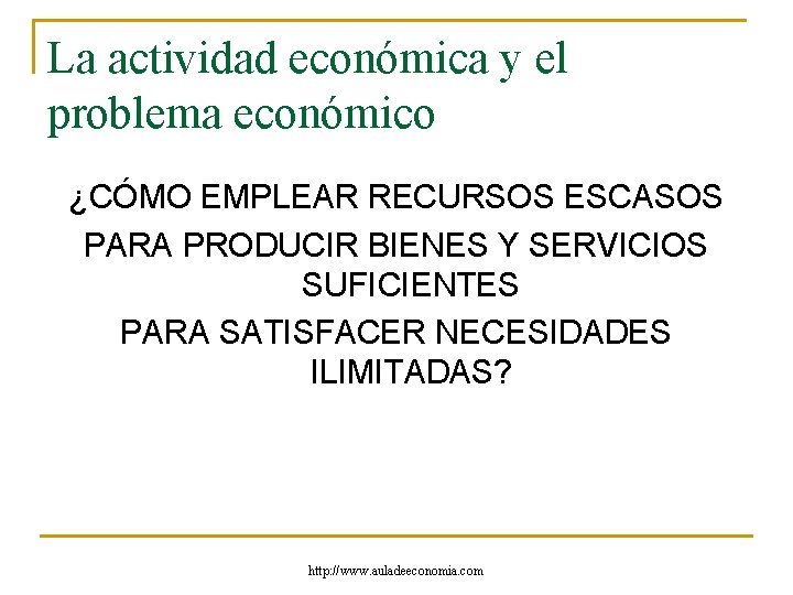 La actividad económica y el problema económico ¿CÓMO EMPLEAR RECURSOS ESCASOS PARA PRODUCIR BIENES