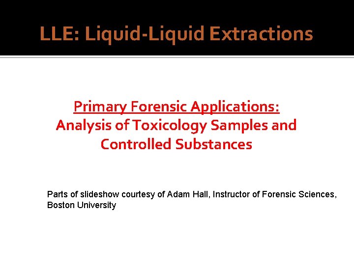 LLE: Liquid-Liquid Extractions Primary Forensic Applications: Analysis of Toxicology Samples and Controlled Substances Parts