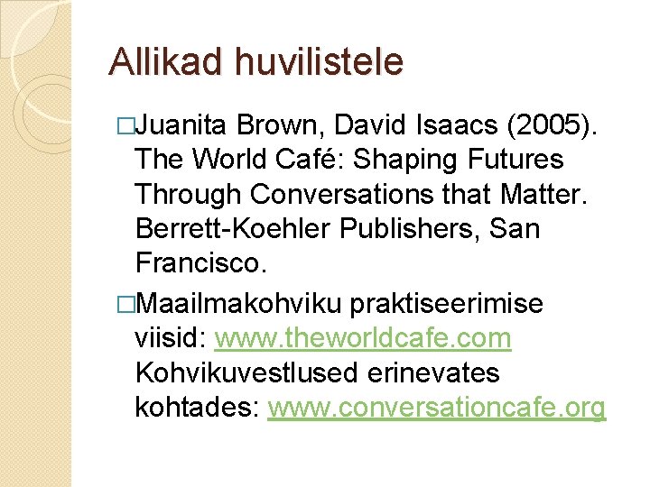 Allikad huvilistele �Juanita Brown, David Isaacs (2005). The World Café: Shaping Futures Through Conversations