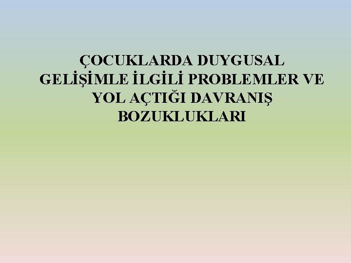 ÇOCUKLARDA DUYGUSAL GELİŞİMLE İLGİLİ PROBLEMLER VE YOL AÇTIĞI DAVRANIŞ BOZUKLUKLARI 