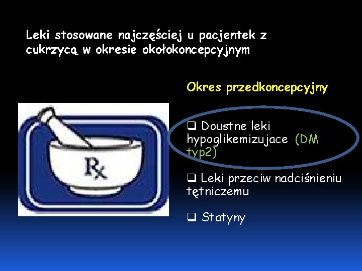 Leki stosowane najczęściej u pacjentek z cukrzycą w okresie okołokoncepcyjnym Okres przedkoncepcyjny q Doustne