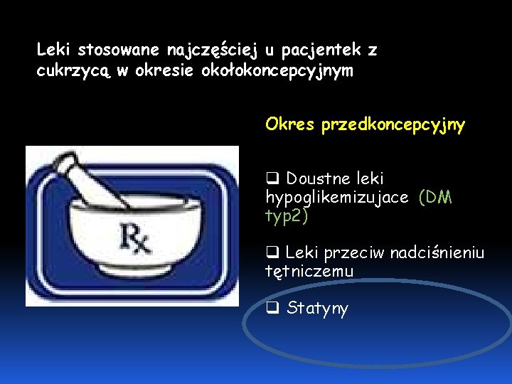 Leki stosowane najczęściej u pacjentek z cukrzycą w okresie okołokoncepcyjnym Okres przedkoncepcyjny q Doustne