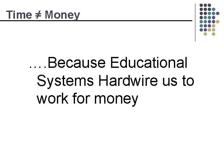 Time ≠ Money …. Because Educational Systems Hardwire us to work for money 