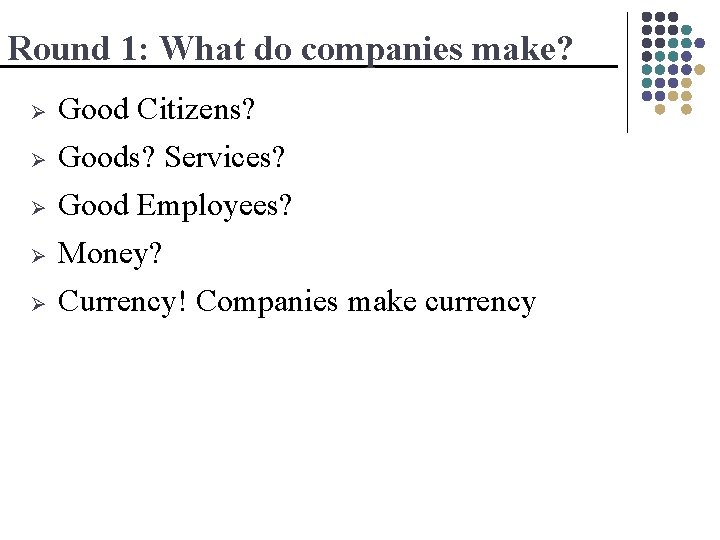 Round 1: What do companies make? Ø Good Citizens? Goods? Services? Good Employees? Ø