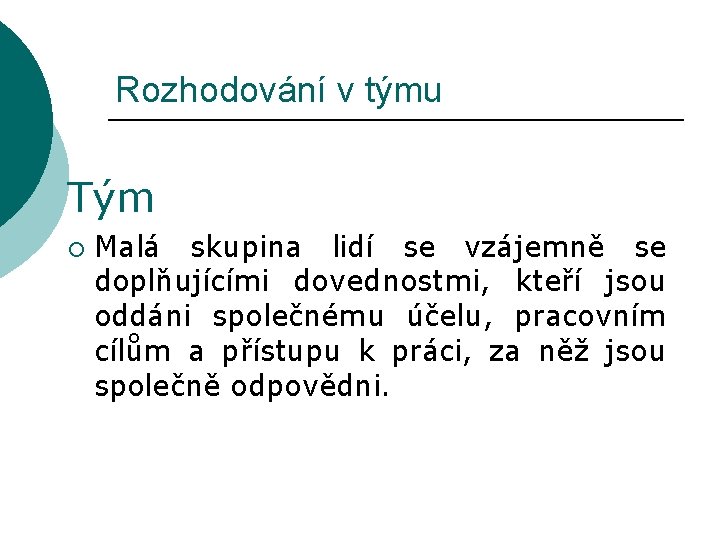 Rozhodování v týmu Tým ¡ Malá skupina lidí se vzájemně se doplňujícími dovednostmi, kteří