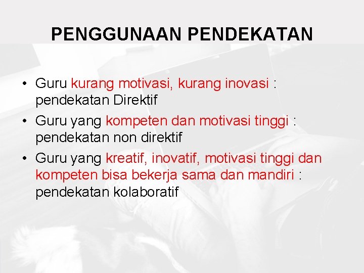 PENGGUNAAN PENDEKATAN • Guru kurang motivasi, kurang inovasi : pendekatan Direktif • Guru yang