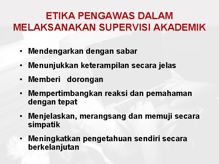 ETIKA PENGAWAS DALAM MELAKSANAKAN SUPERVISI AKADEMIK • Mendengarkan dengan sabar • Menunjukkan keterampilan secara