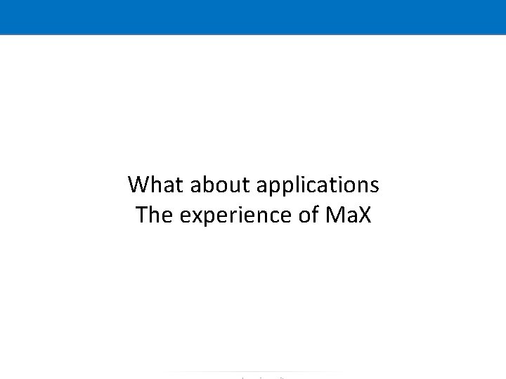 What about applications The experience of Ma. X What about applications The experience of Ma. X
