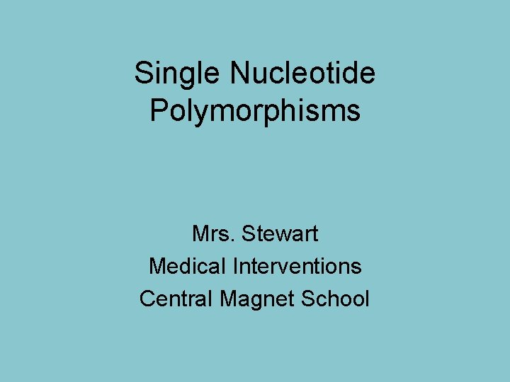 Single Nucleotide Polymorphisms Mrs. Stewart Medical Interventions Central Magnet School 