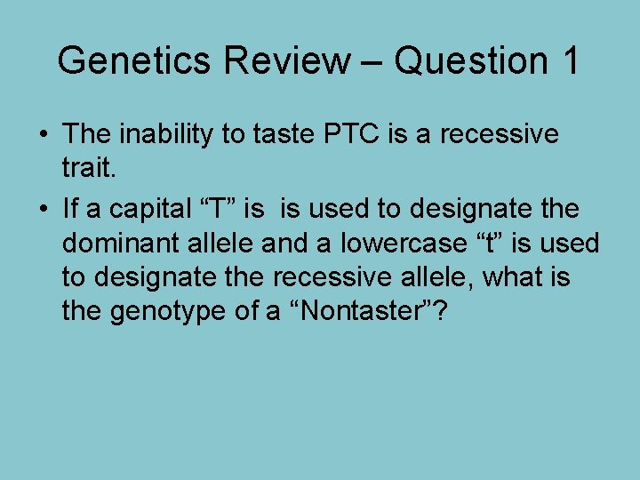 Genetics Review – Question 1 • The inability to taste PTC is a recessive