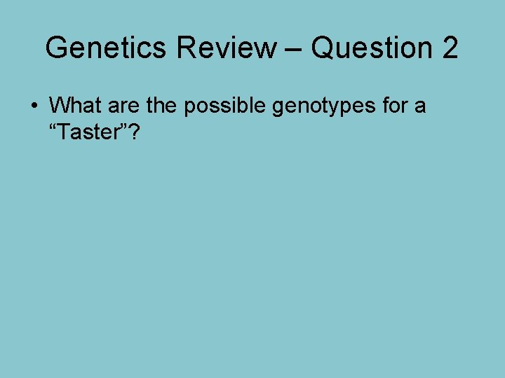 Genetics Review – Question 2 • What are the possible genotypes for a “Taster”?