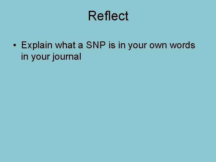 Reflect • Explain what a SNP is in your own words in your journal