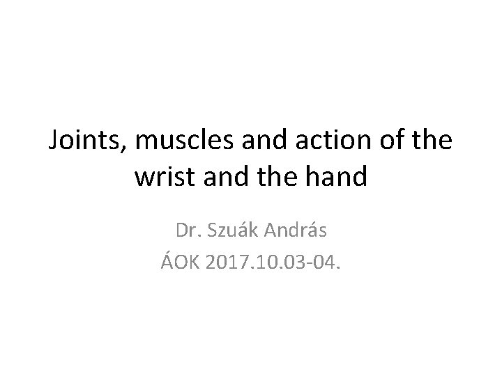 Joints, muscles and action of the wrist and the hand Dr. Szuák András ÁOK