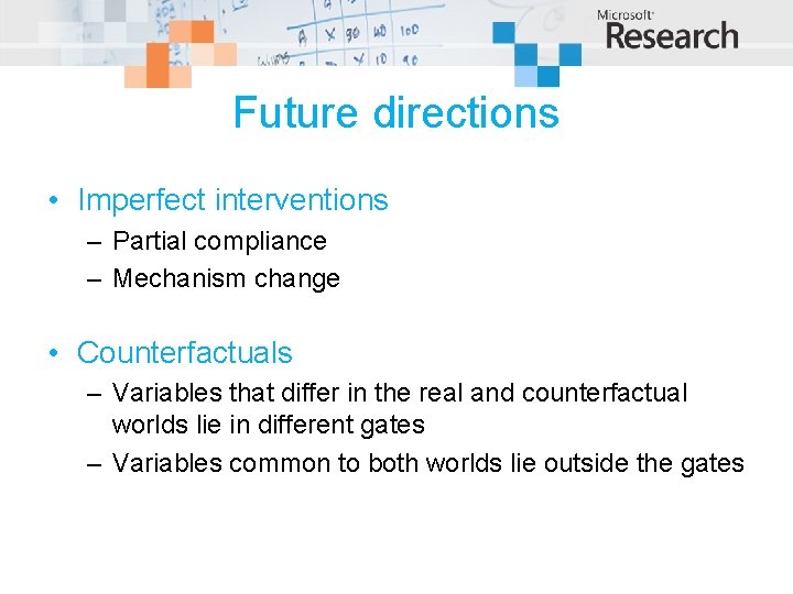 Future directions • Imperfect interventions – Partial compliance – Mechanism change • Counterfactuals –