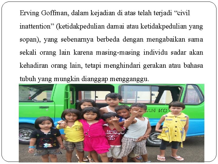 Erving Goffman, dalam kejadian di atas telah terjadi “civil inattention” (ketidakpedulian damai atau ketidakpedulian