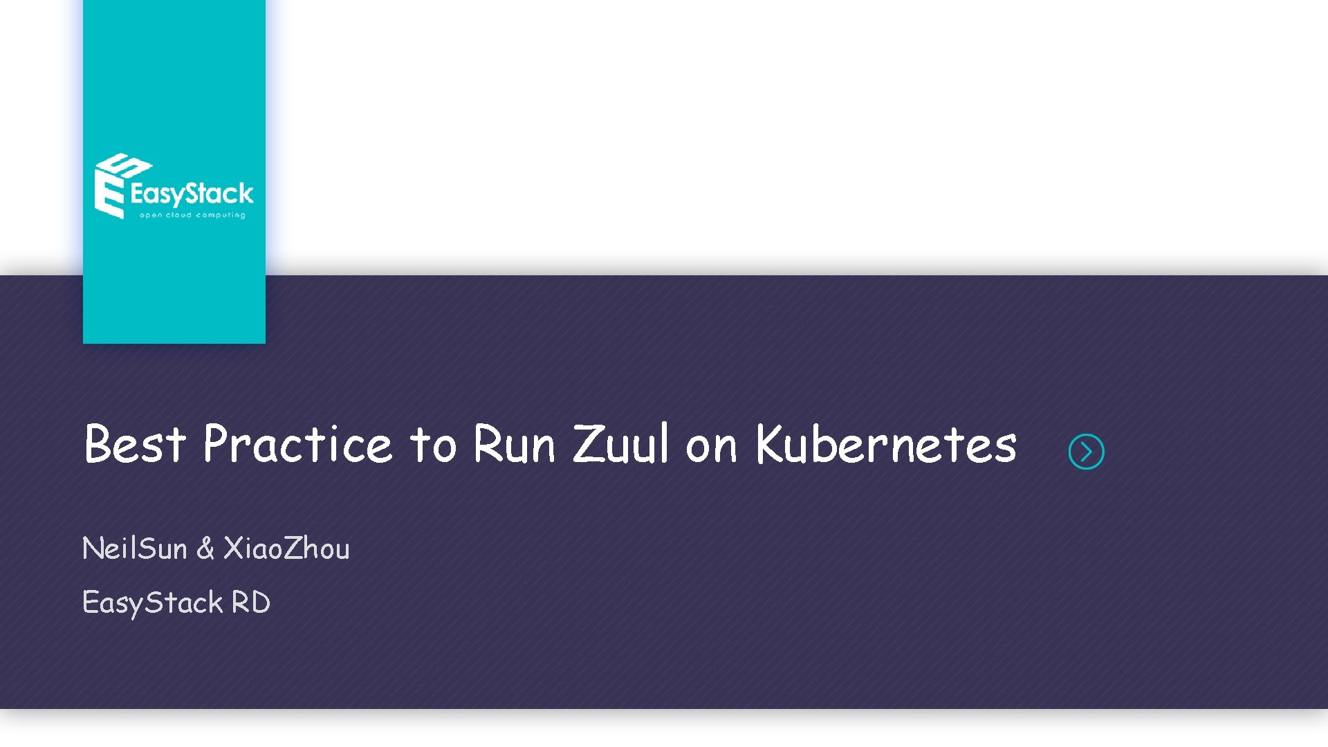 Best Practice to Run Zuul on Kubernetes Neil. Sun & Xiao. Zhou Easy. Stack