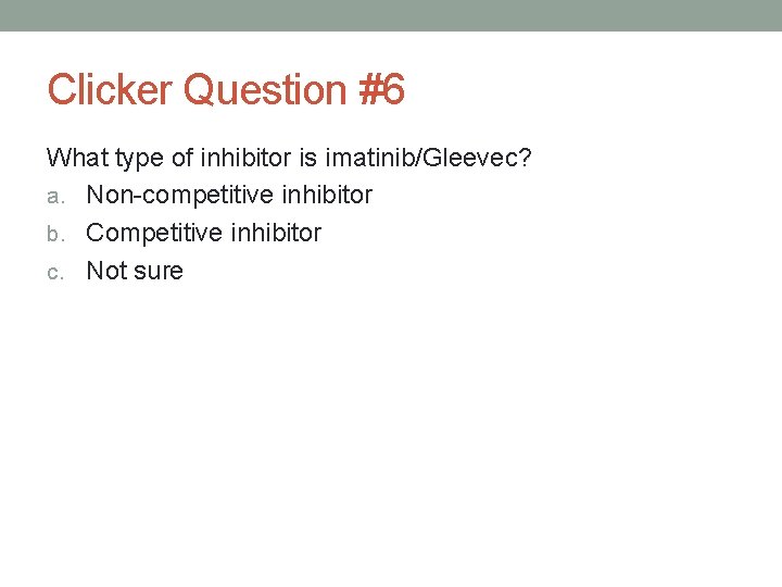 Clicker Question #6 What type of inhibitor is imatinib/Gleevec? a. Non-competitive inhibitor b. Competitive