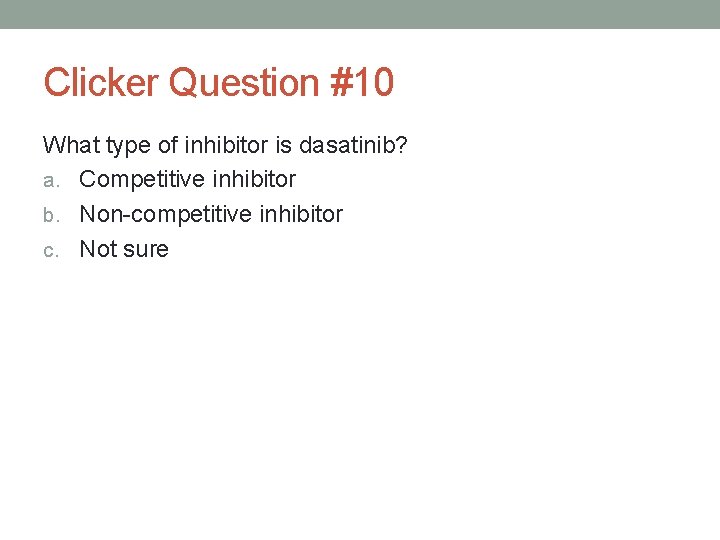 Clicker Question #10 What type of inhibitor is dasatinib? a. Competitive inhibitor b. Non-competitive