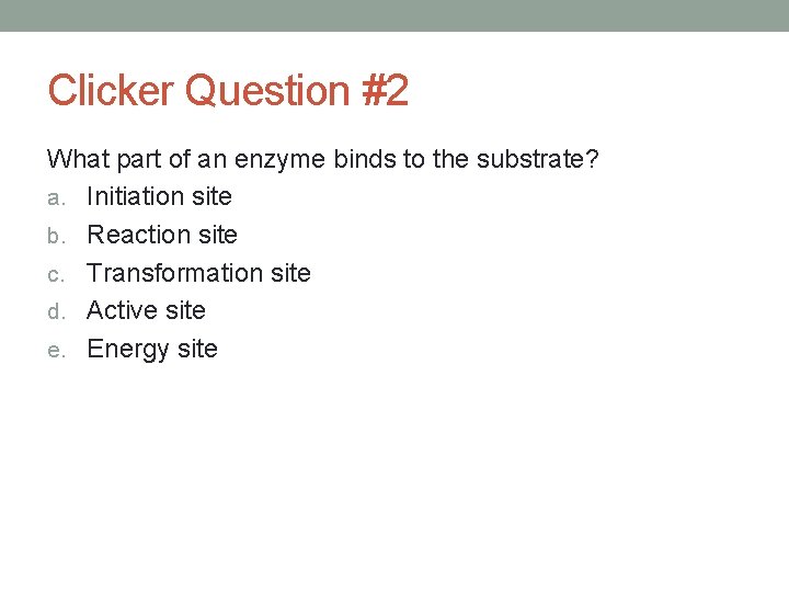 Clicker Question #2 What part of an enzyme binds to the substrate? a. Initiation