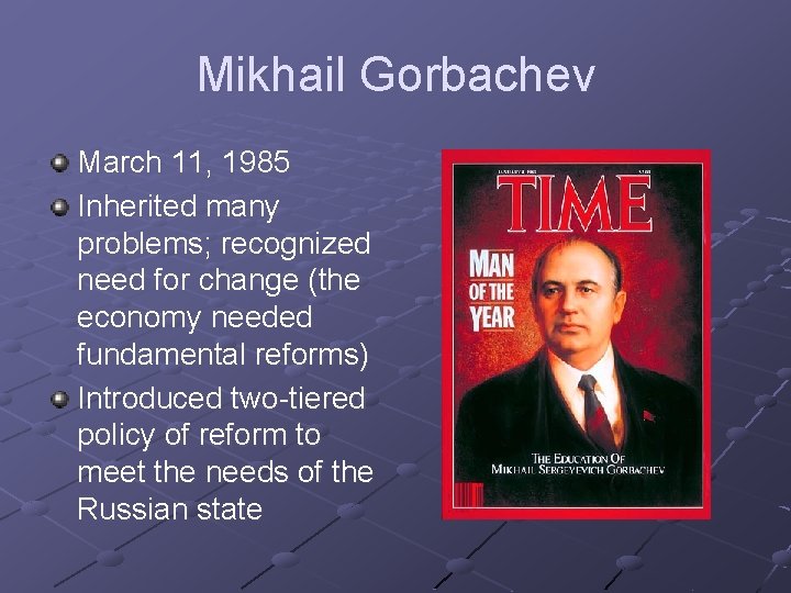 Mikhail Gorbachev March 11, 1985 Inherited many problems; recognized need for change (the economy