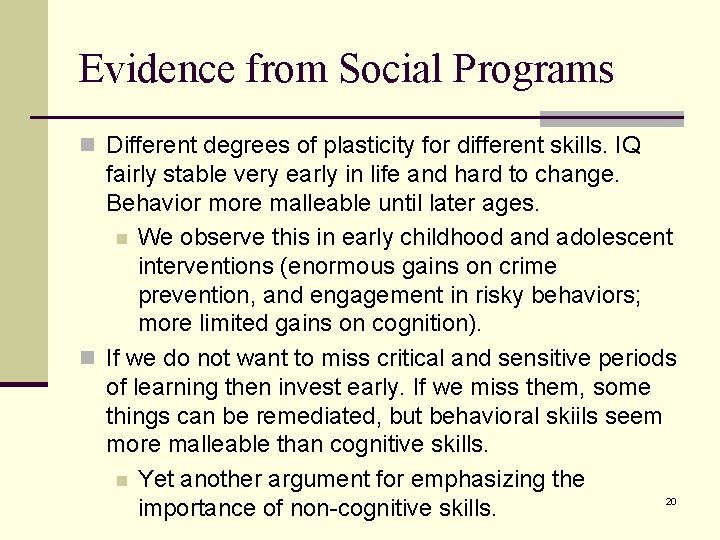 Evidence from Social Programs n Different degrees of plasticity for different skills. IQ fairly