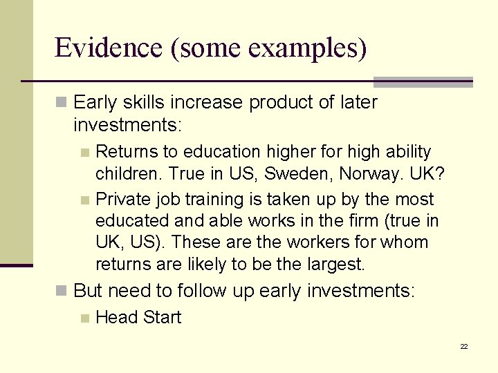 Evidence (some examples) n Early skills increase product of later investments: Returns to education