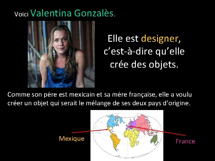 Voici Valentina Gonzalès. Elle est designer, c’est-à-dire qu’elle crée des objets. Comme son père