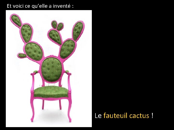 Et voici ce qu’elle a inventé : Le fauteuil cactus ! 