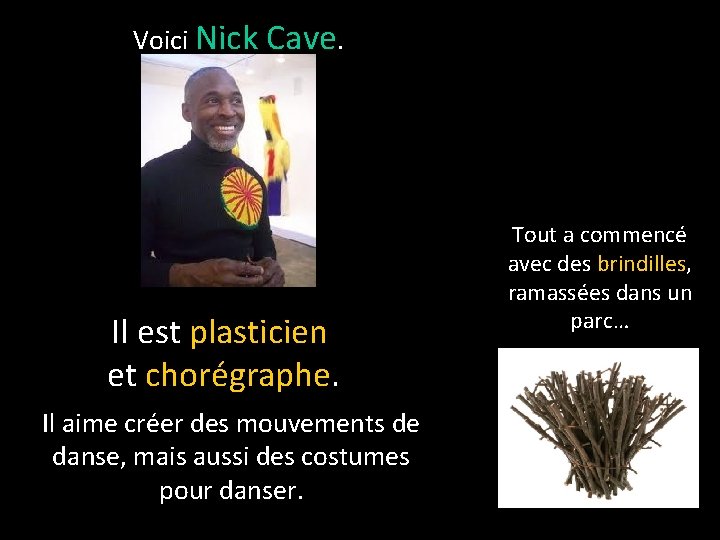 Voici Nick Cave. Il est plasticien et chorégraphe. Il aime créer des mouvements de