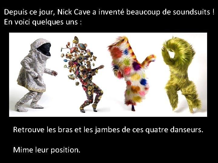 Depuis ce jour, Nick Cave a inventé beaucoup de soundsuits ! En voici quelques