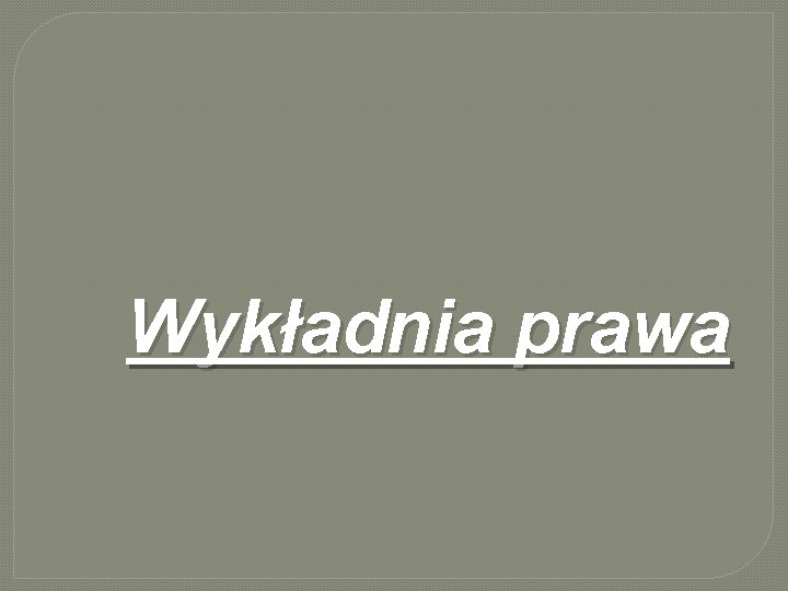 Wykładnia prawa Wykładnia prawa