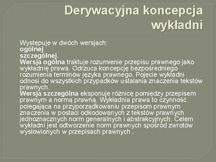 Derywacyjna koncepcja wykładni � � � Występuje w dwóch wersjach: ogólnej szczególnej. Wersja ogólna Derywacyjna koncepcja wykładni � � � Występuje w dwóch wersjach: ogólnej szczególnej. Wersja ogólna