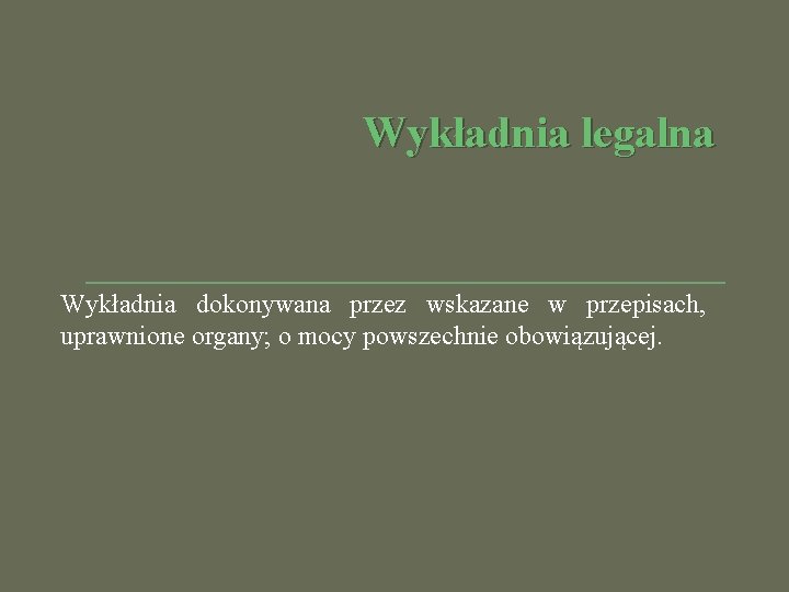 Wykładnia legalna Wykładnia dokonywana przez wskazane w przepisach, uprawnione organy; o mocy powszechnie obowiązującej.