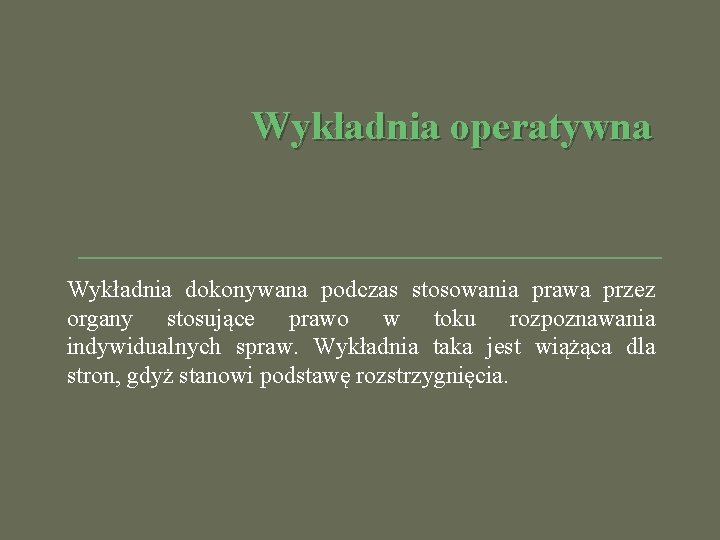 Wykładnia operatywna Wykładnia dokonywana podczas stosowania prawa przez organy stosujące prawo w toku rozpoznawania Wykładnia operatywna Wykładnia dokonywana podczas stosowania prawa przez organy stosujące prawo w toku rozpoznawania