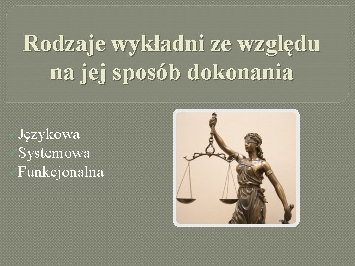 Rodzaje wykładni ze względu na jej sposób dokonania üJęzykowa üSystemowa üFunkcjonalna 