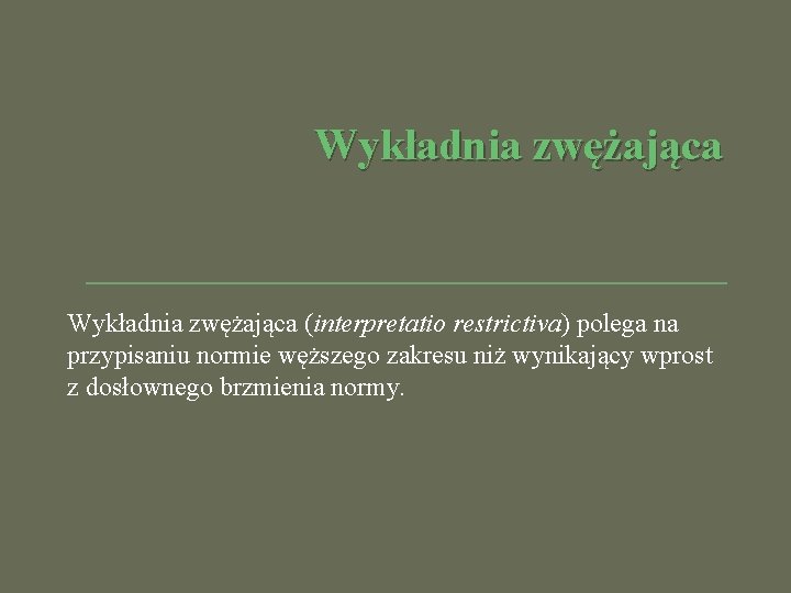 Wykładnia zwężająca (interpretatio restrictiva) polega na przypisaniu normie węższego zakresu niż wynikający wprost z