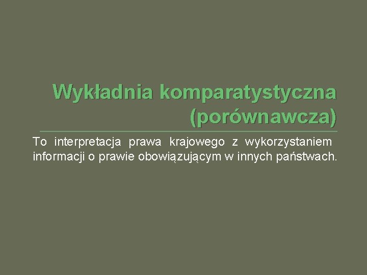 Wykładnia komparatystyczna (porównawcza) To interpretacja prawa krajowego z wykorzystaniem informacji o prawie obowiązującym w