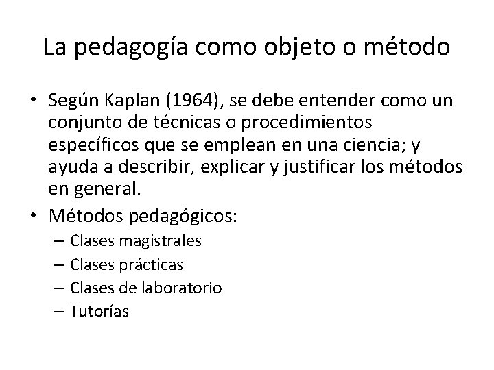 La pedagogía como objeto o método • Según Kaplan (1964), se debe entender como
