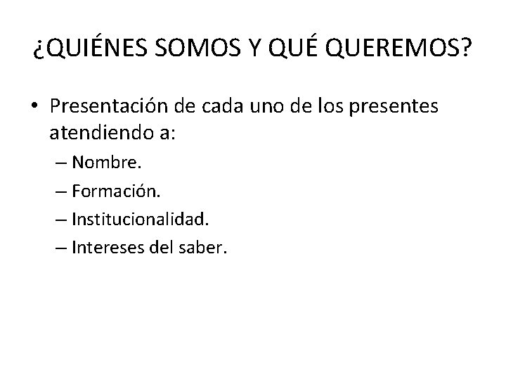 ¿QUIÉNES SOMOS Y QUÉ QUEREMOS? • Presentación de cada uno de los presentes atendiendo