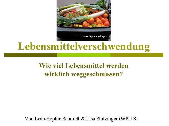 www. heger-recycling. de Lebensmittelverschwendung Wie viel Lebensmittel werden wirklich weggeschmissen? Von Leah-Sophie Schmidt &