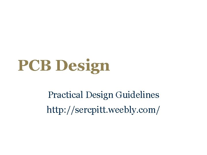 PCB Design Practical Design Guidelines http: //sercpitt. weebly. com/ 