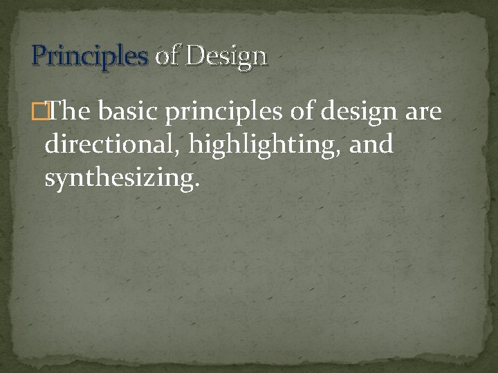 Principles of Design �The basic principles of design are directional, highlighting, and synthesizing. 