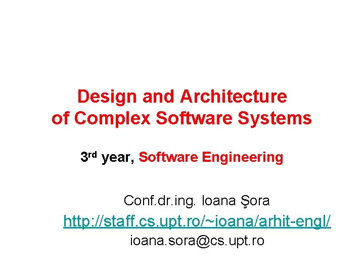 Design and Architecture of Complex Software Systems 3 rd year, Software Engineering Conf. dr.