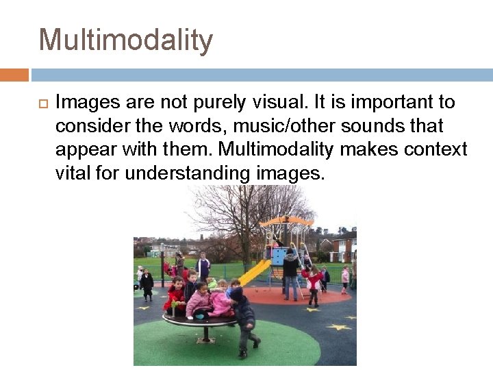 Multimodality Images are not purely visual. It is important to consider the words, music/other