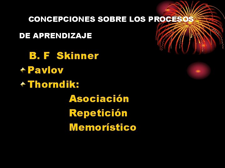 CONCEPCIONES SOBRE LOS PROCESOS DE APRENDIZAJE B. F Skinner Pavlov Thorndik: Asociación Repetición Memorístico CONCEPCIONES SOBRE LOS PROCESOS DE APRENDIZAJE B. F Skinner Pavlov Thorndik: Asociación Repetición Memorístico