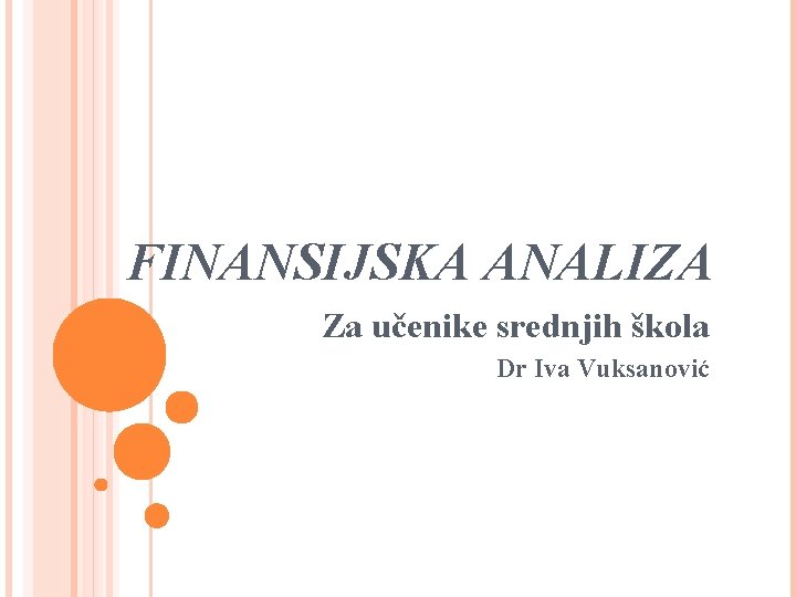 FINANSIJSKA ANALIZA Za učenike srednjih škola Dr Iva Vuksanović 